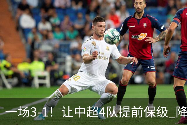一场3-1！让中超4队提前保级 降级球队2选1 武汉三镇保级条件曝光