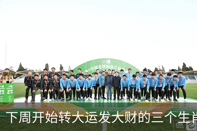 下周开始转大运发大财的三个生肖，实力飙涨，咸鱼翻身变富豪