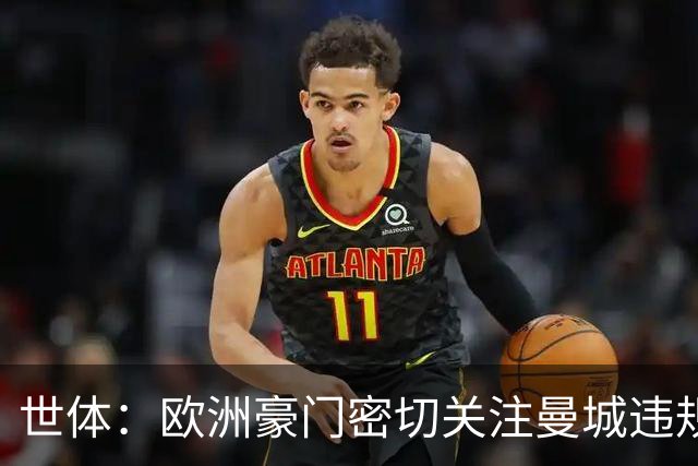 世体：欧洲豪门密切关注曼城违规案及球员动向