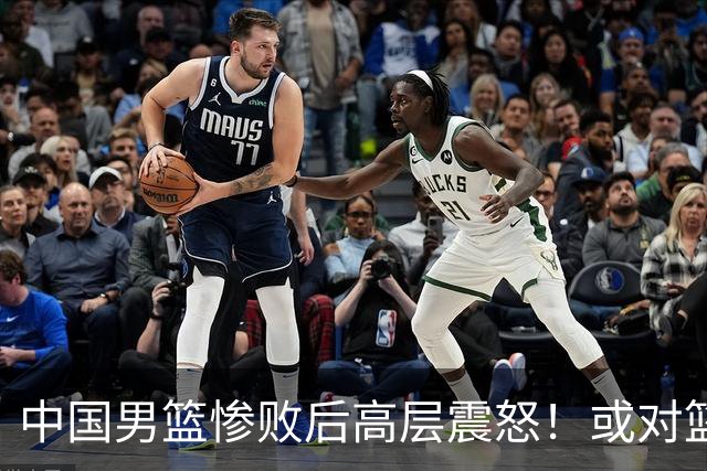 中国男篮惨败后高层震怒！或对篮协算总账 国手抱怨：为何不让我参赛