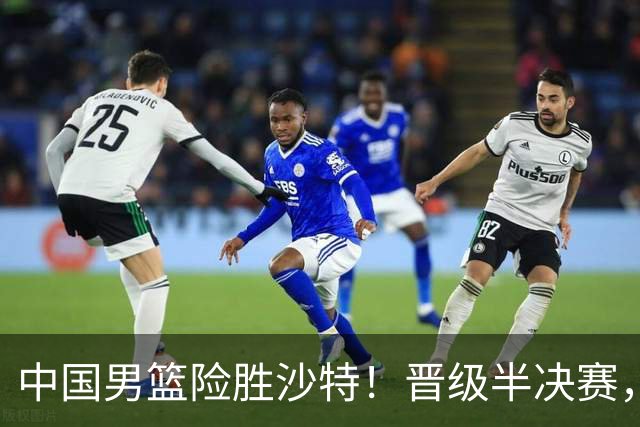中国男篮险胜沙特！晋级半决赛，廖三宁30分