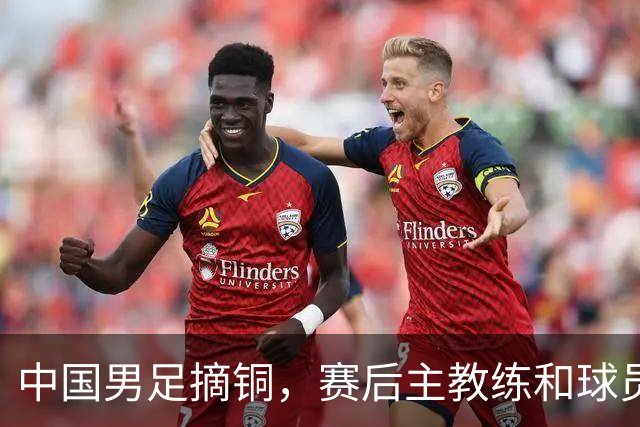 中国男足摘铜，赛后主教练和球员都提到了“团结”