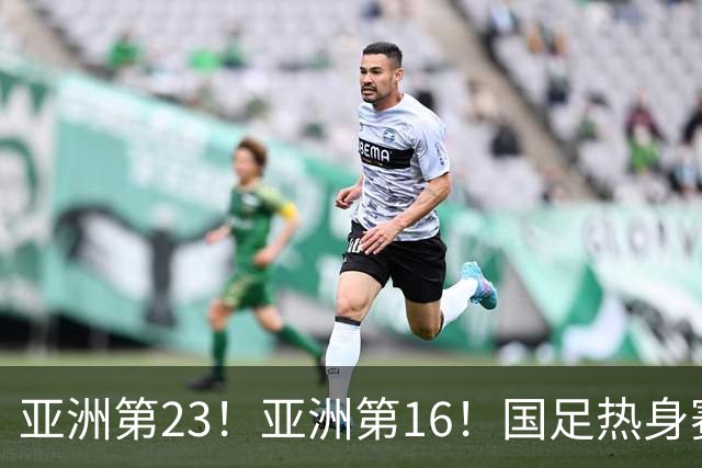 亚洲第23！亚洲第16！国足热身赛对手或出炉，邵佳一避免遭五连败