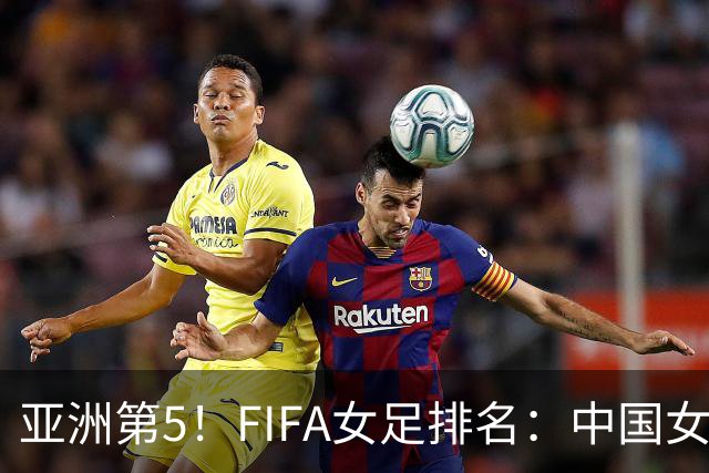 亚洲第5！FIFA女足排名：中国女足降至世界第18 被韩国反超