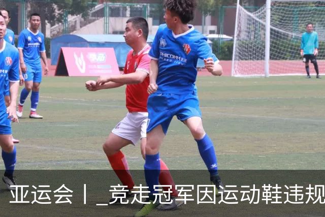 亚运会丨 竞走冠军因运动鞋违规成绩被取消 中国选手递补金银牌