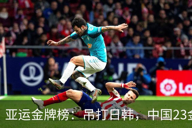 亚运金牌榜：吊打日韩，中国23金无敌第一，日本8金，韩国5金
