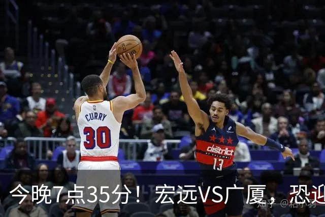 今晚7点35分！宏远VS广厦，恐迎3连败，崔永熙需正名，亚帅输不起！