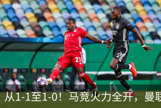 从1-1至1-0！马竞火力全开，曼联难敌欧冠克星，亚洲新核暗藏杀机