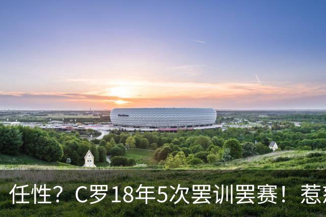 任性？C罗18年5次罢训罢赛！惹怒恩师+炮轰曼联 国家队公开翻脸