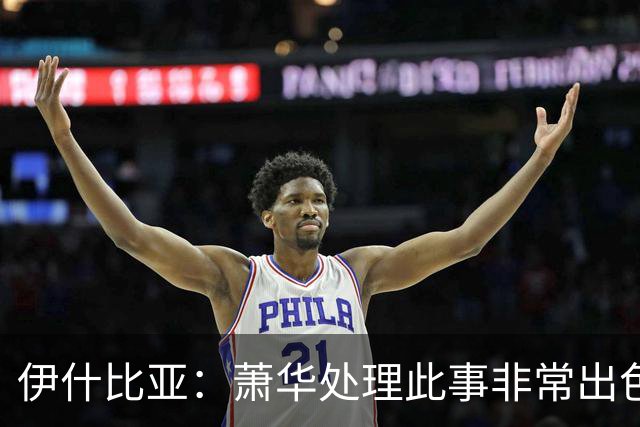 伊什比亚：萧华处理此事非常出色，违规就要承担严重后果