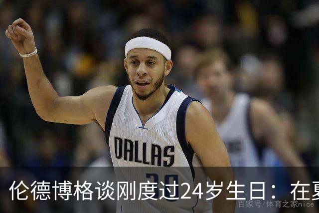 伦德博格谈刚度过24岁生日：在夏威夷打NBA宛如圆梦