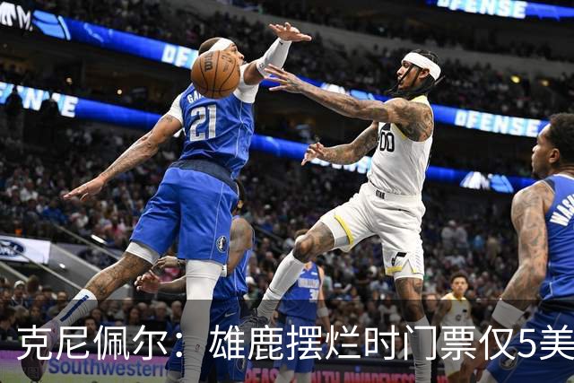 克尼佩尔：雄鹿摆烂时门票仅5美元 字母哥崛起后太贵去得少了