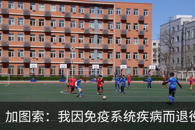 加图索：我因免疫系统疾病而退役，已经服药15年但我会一直坚持