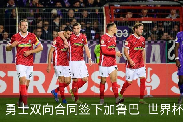 勇士双向合同签下加鲁巴 世界杯场均8分4篮板