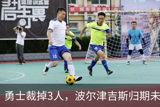 勇士裁掉3人，波尔津吉斯归期未定，前场轮换告急
