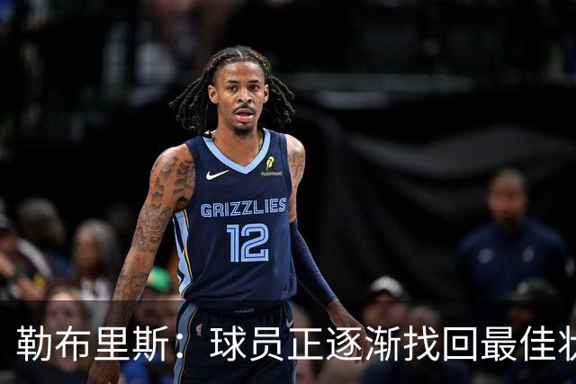 勒布里斯：球员正逐渐找回最佳状态，我们需要保持稳定