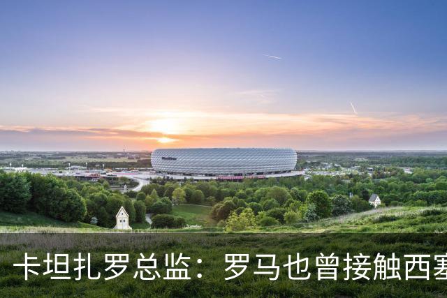 卡坦扎罗总监：罗马也曾接触西塞，但最终米兰签下了他