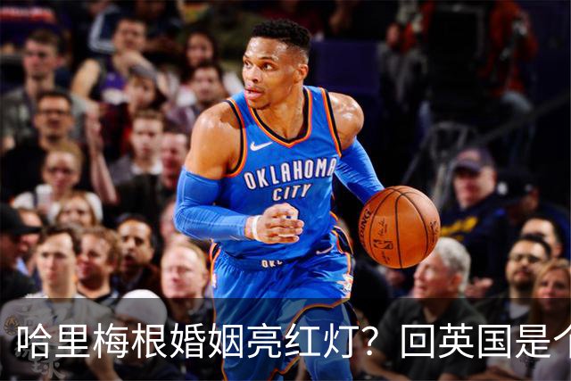 哈里梅根婚姻亮红灯？回英国是个危险信号
