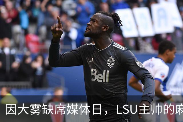 因大雾缺席媒体日，LSU主帅的麻烦远不止天气