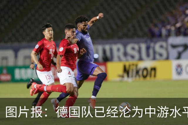 图片报：德国队已经沦为中游水平了，未来或更糟