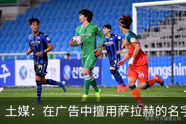 土媒：在广告中擅用萨拉赫的名字，21家企业被起诉或被索赔5000万