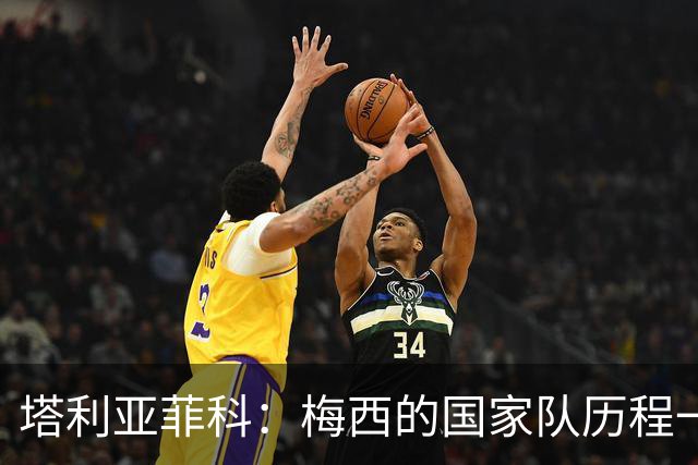 塔利亚菲科：梅西的国家队历程一开始充满坎坷，但他从不放弃