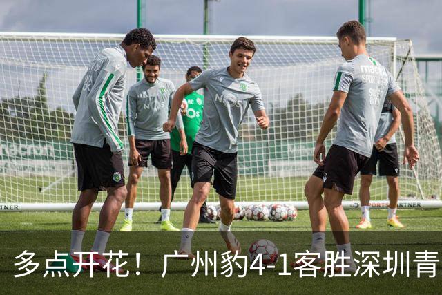 多点开花！广州豹4-1客胜深圳青年人，梁学铭建功，尼康传射