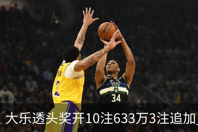 大乐透头奖开10注633万3注追加 奖池余额7.33亿