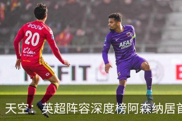天空：英超阵容深度榜阿森纳居首，曼城主力替补差距明显