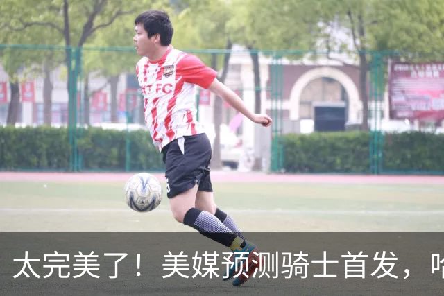 太完美了！美媒预测骑士首发，哈登压力大减，战绩保底东部第四