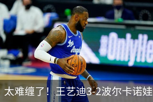 太难缠了！王艺迪3-2波尔卡诺娃晋级中国大满贯32强！