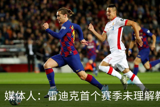 媒体人：雷迪克首个赛季未理解教练本质 无法调节自己的紧绷状态