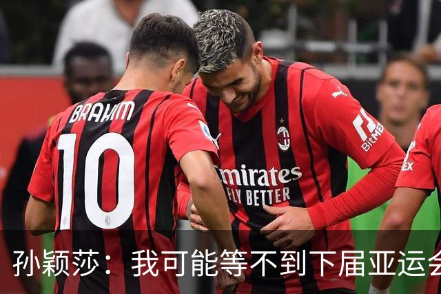 孙颖莎：我可能等不到下届亚运会了