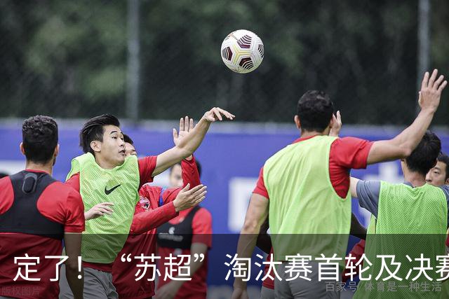 定了！“苏超”淘汰赛首轮及决赛时间地点