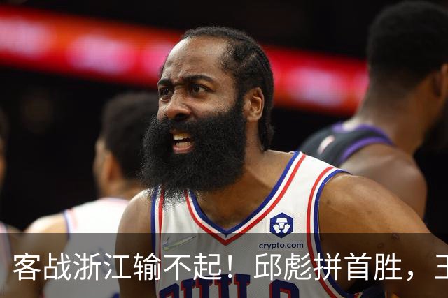 客战浙江输不起！邱彪拼首胜，王岚钦欲正名，班顿再不爆发恐被裁