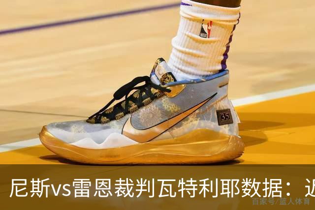 尼斯vs雷恩裁判瓦特利耶数据：近20场6红58黄9点