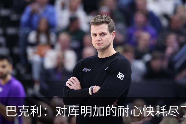 巴克利：对库明加的耐心快耗尽了，再给他半个赛季
