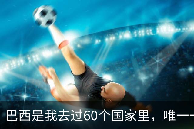 巴西是我去过60个国家里，唯一一个发誓绝不去第二次的地方
