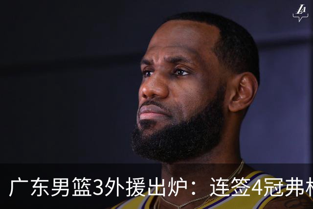 广东男篮3外援出炉：连签4冠弗格+NBA旧将阿祖布克 联手博日奇