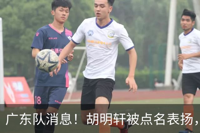 广东队消息！胡明轩被点名表扬，弗格将抵达东莞，阿祖在家乡苦练备战