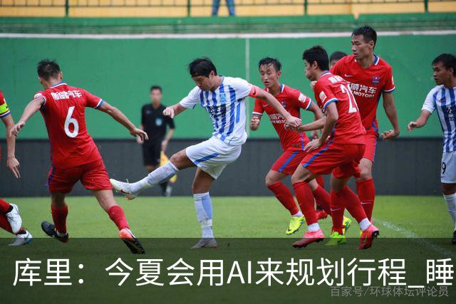 库里：今夏会用AI来规划行程 睡眠和训练时间都拿它参考