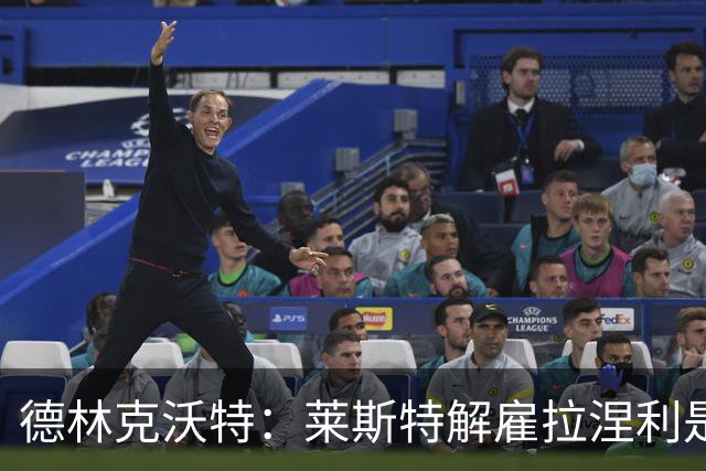 德林克沃特：莱斯特解雇拉涅利是错的；我不后悔加盟切尔西
