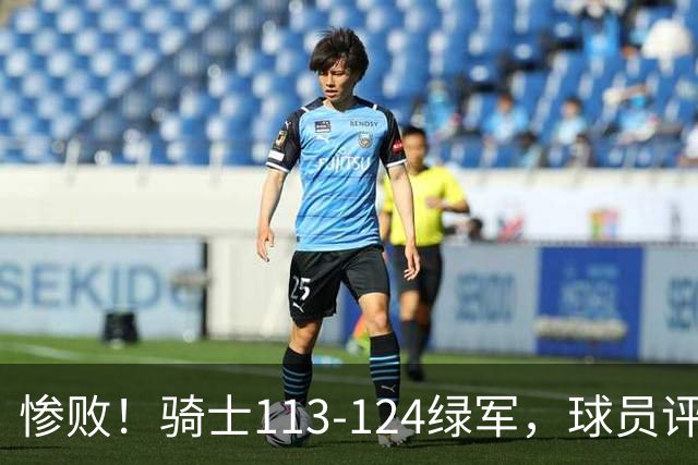 惨败！骑士113-124绿军，球员评分：3人亮眼3人及格3人低迷