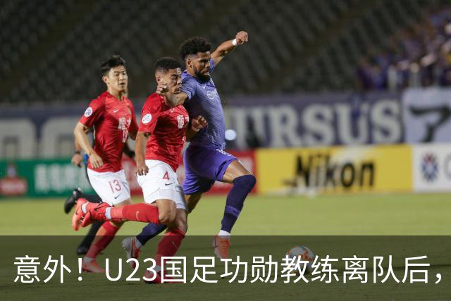 意外！U23国足功勋教练离队后，未来可以尝试来津门虎挑大梁