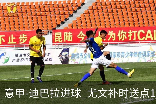 意甲-迪巴拉进球 尤文补时送点1-2惨遭保级队逆转