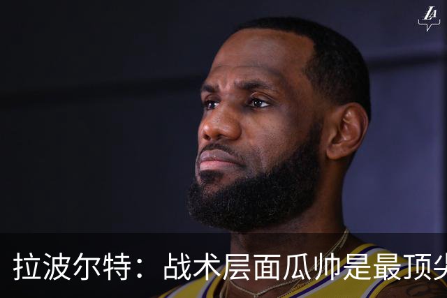 拉波尔特：战术层面瓜帅是最顶尖之一，可能人际关系处理稍有欠缺