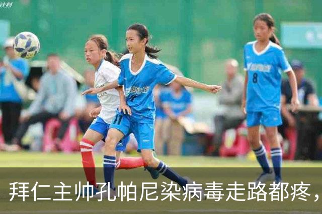 拜仁主帅孔帕尼染病毒走路都疼，欧冠战阿森纳恐缺席