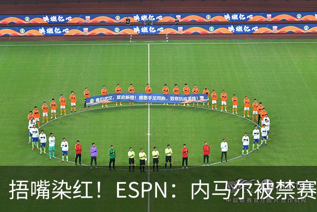 捂嘴染红！ESPN：内马尔被禁赛2场，赛后否认歧视称对手“演戏”