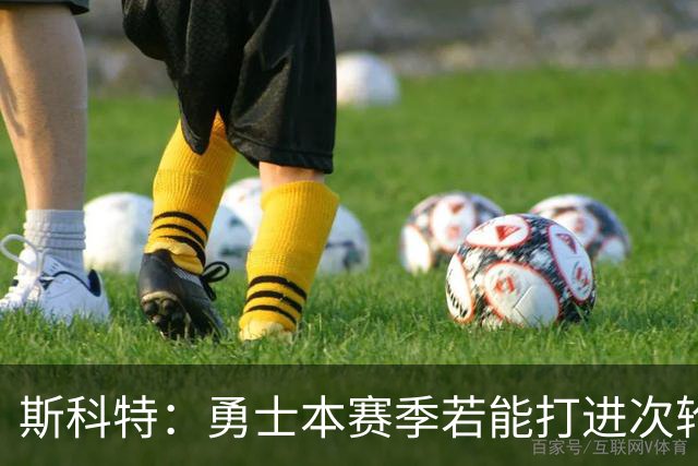 斯科特：勇士本赛季若能打进次轮就算成功 进西决就可以游行庆祝