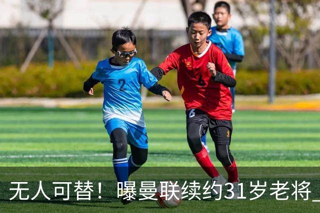 无人可替！曝曼联续约31岁老将 他在一线队已效力12年